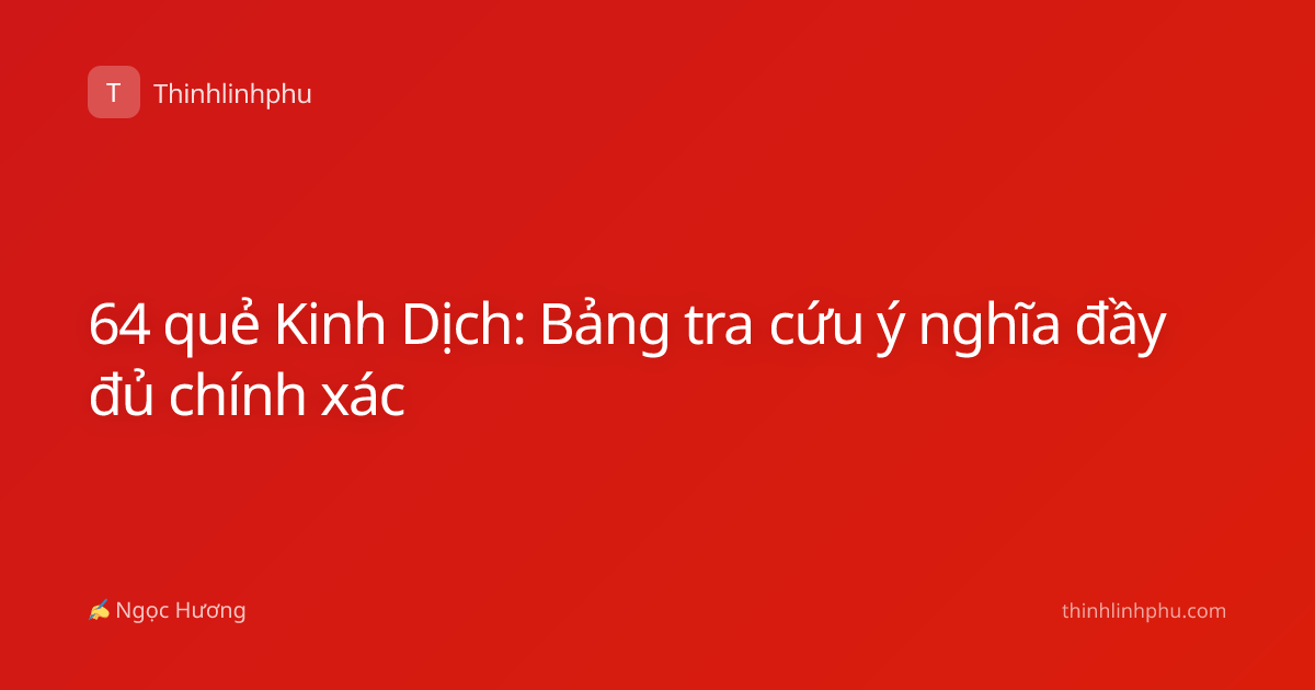 64 quẻ Kinh Dịch: Bảng tra cứu ý nghĩa đầy đủ chính xác
