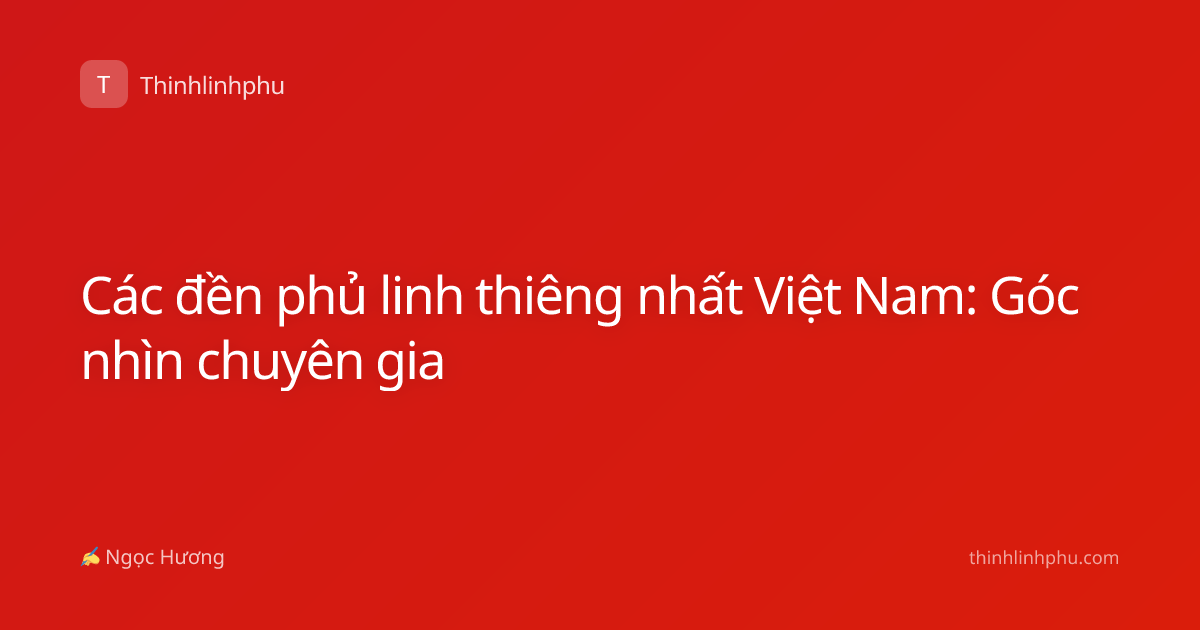 Các đền phủ linh thiêng nhất Việt Nam: Góc nhìn chuyên gia