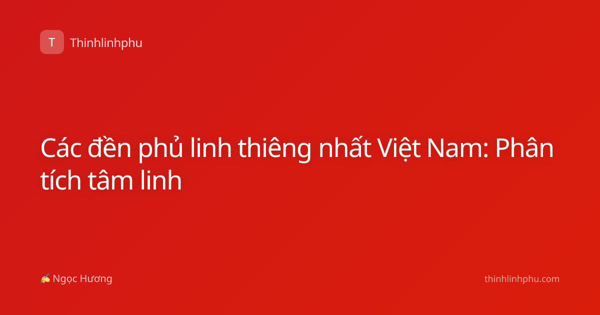 Các đền phủ linh thiêng nhất Việt Nam: Phân tích tâm linh