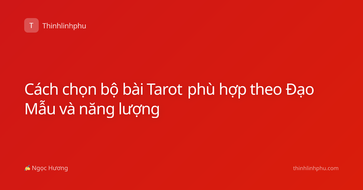 Cách chọn bộ bài Tarot phù hợp theo Đạo Mẫu và năng lượng