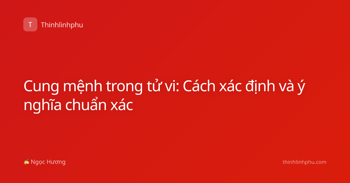 Cung mệnh trong tử vi: Cách xác định và ý nghĩa chuẩn xác