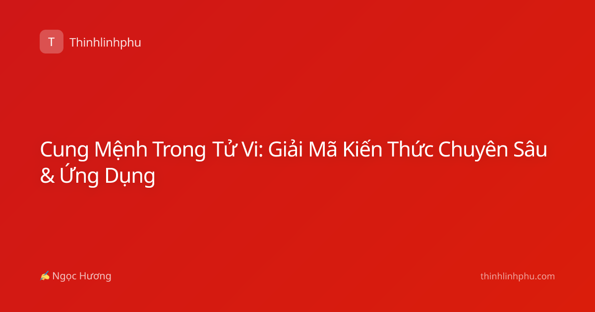 Cung Mệnh Trong Tử Vi: Giải Mã Kiến Thức Chuyên Sâu & Ứng Dụng