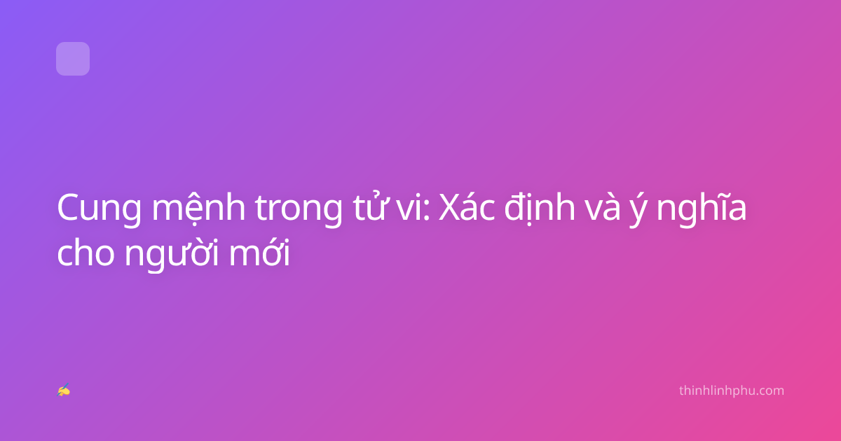 Cung mệnh trong tử vi: Xác định và ý nghĩa cho người mới