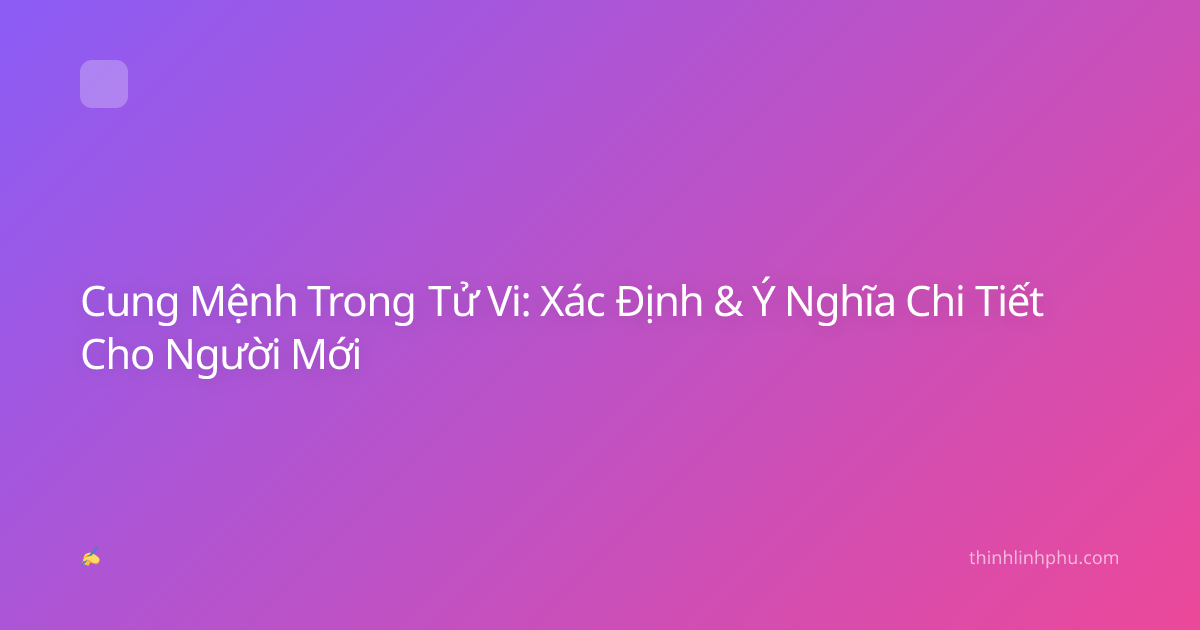 Cung Mệnh Trong Tử Vi: Xác Định & Ý Nghĩa Chi Tiết Cho Người Mới