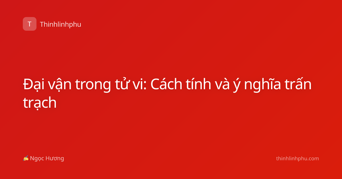 Đại vận trong tử vi: Cách tính và ý nghĩa trấn trạch