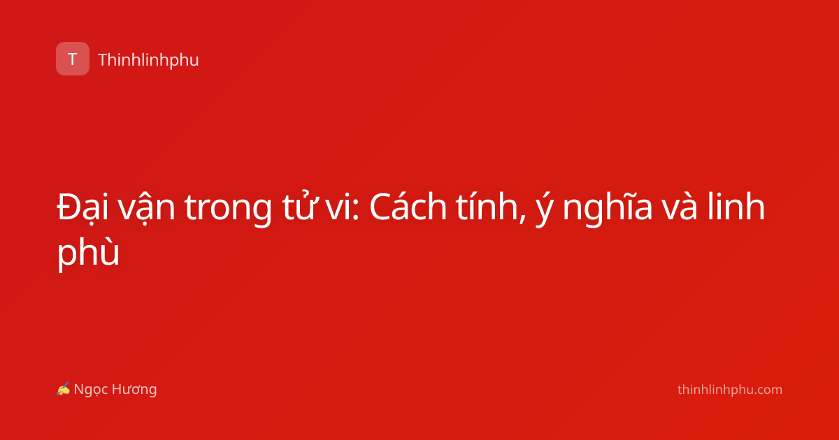 Đại vận trong tử vi: Cách tính, ý nghĩa và linh phù