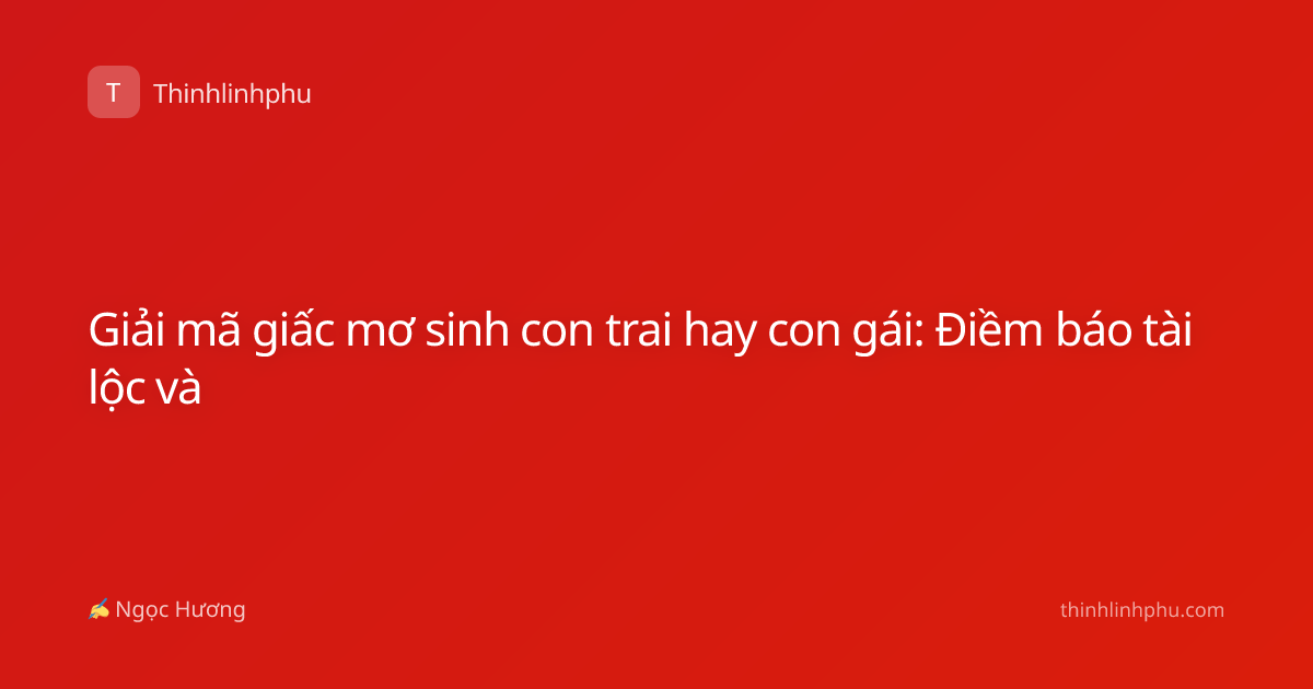 Giải mã giấc mơ sinh con trai hay con gái: Điềm báo tài lộc và