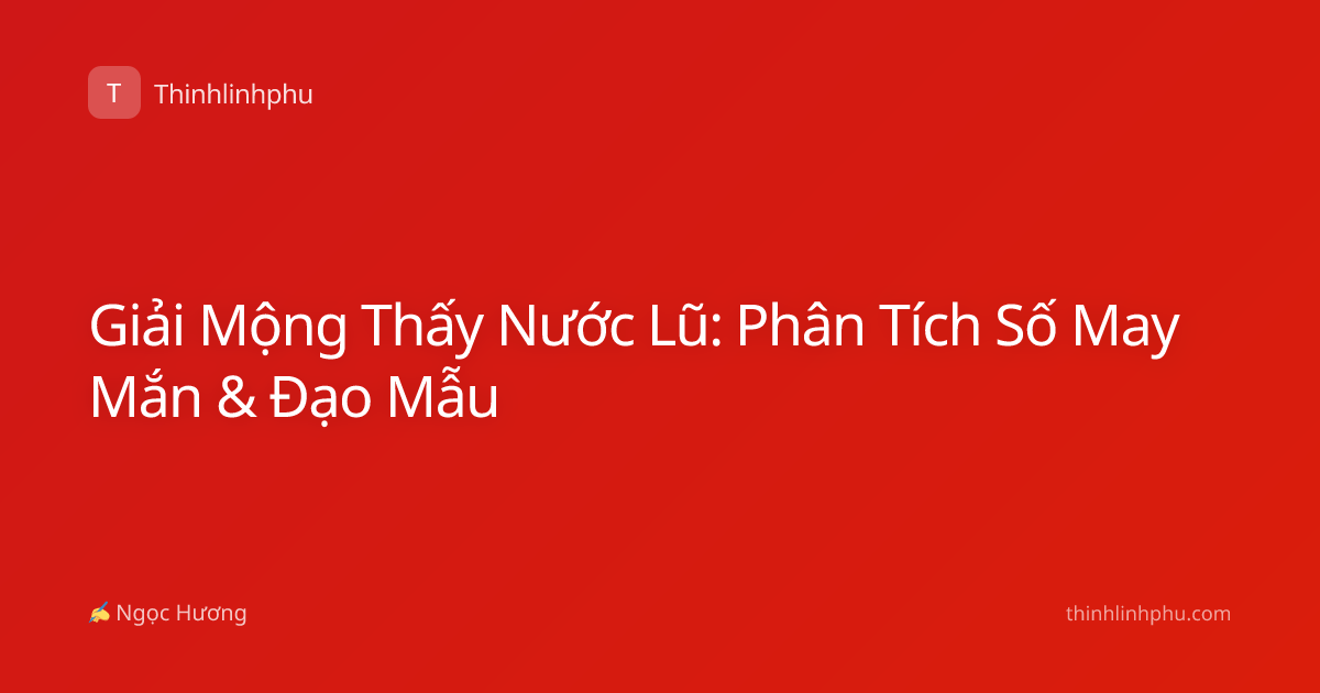 Giải Mộng Thấy Nước Lũ: Phân Tích Số May Mắn & Đạo Mẫu