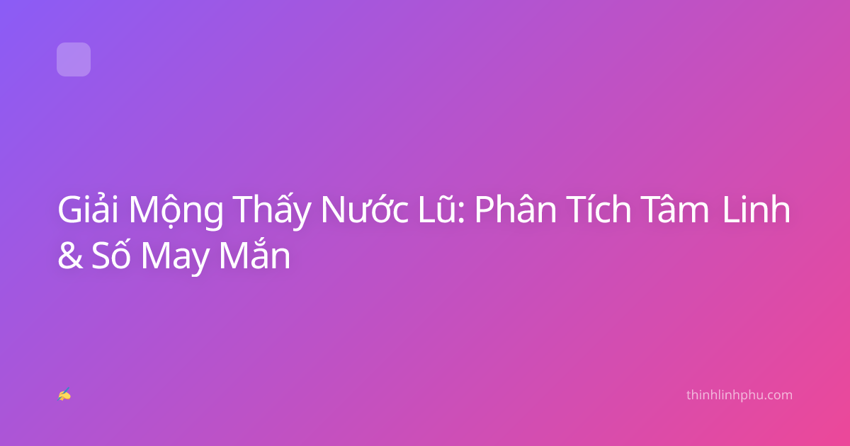 Giải Mộng Thấy Nước Lũ: Phân Tích Tâm Linh & Số May Mắn