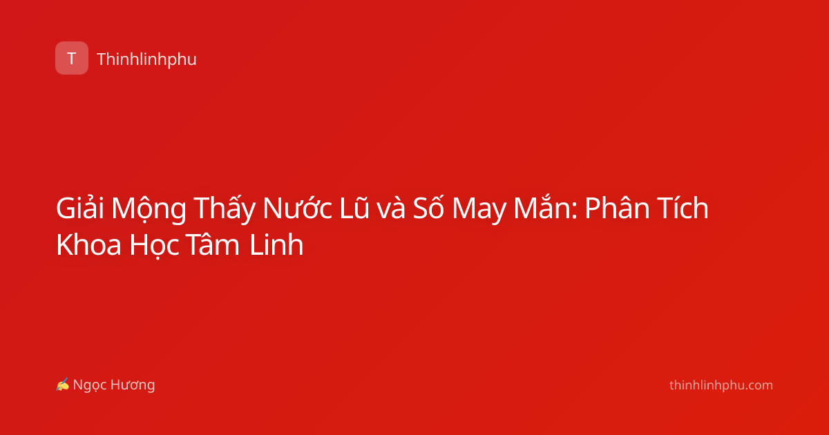 Giải Mộng Thấy Nước Lũ và Số May Mắn: Phân Tích Khoa Học Tâm Linh