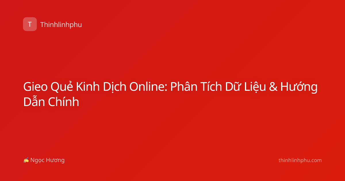 Gieo Quẻ Kinh Dịch Online: Phân Tích Dữ Liệu & Hướng Dẫn Chính