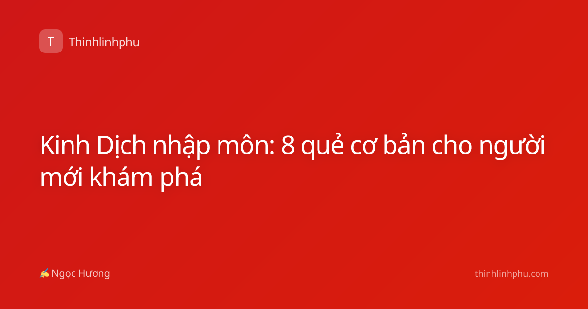 Kinh Dịch nhập môn: 8 quẻ cơ bản cho người mới khám phá
