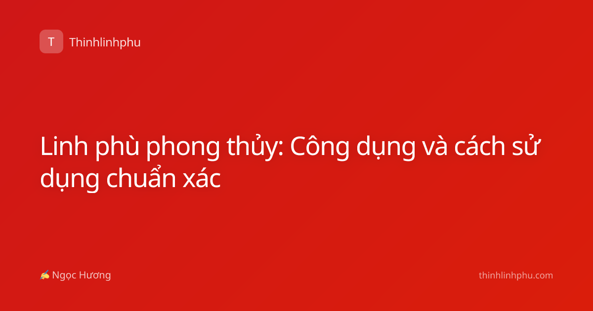 Linh phù phong thủy: Công dụng và cách sử dụng chuẩn xác