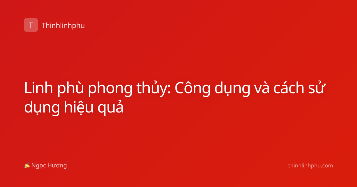 Linh phù phong thủy: Công dụng và cách sử dụng hiệu quả