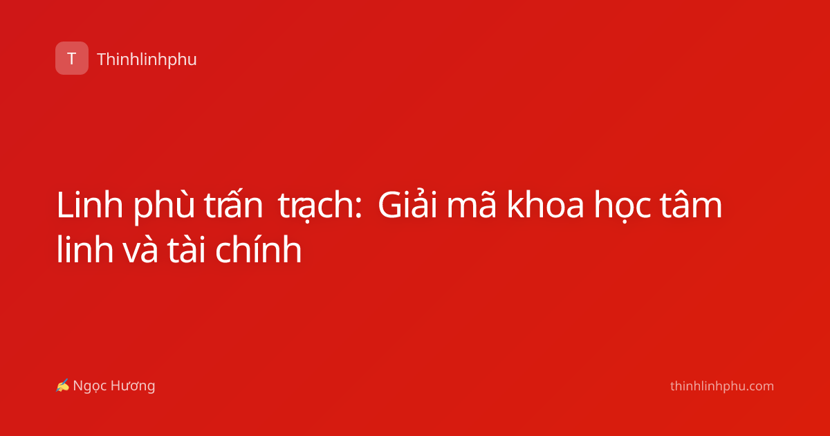 Linh phù trấn trạch: Giải mã khoa học tâm linh và tài chính