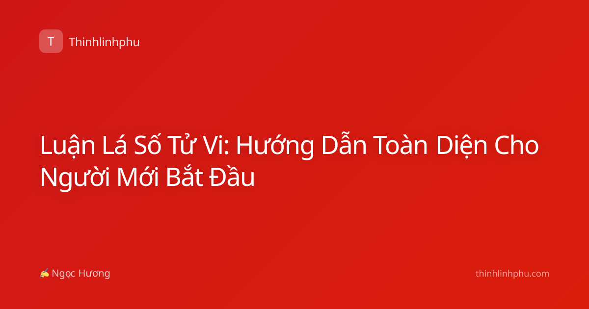 Luận Lá Số Tử Vi: Hướng Dẫn Toàn Diện Cho Người Mới Bắt Đầu