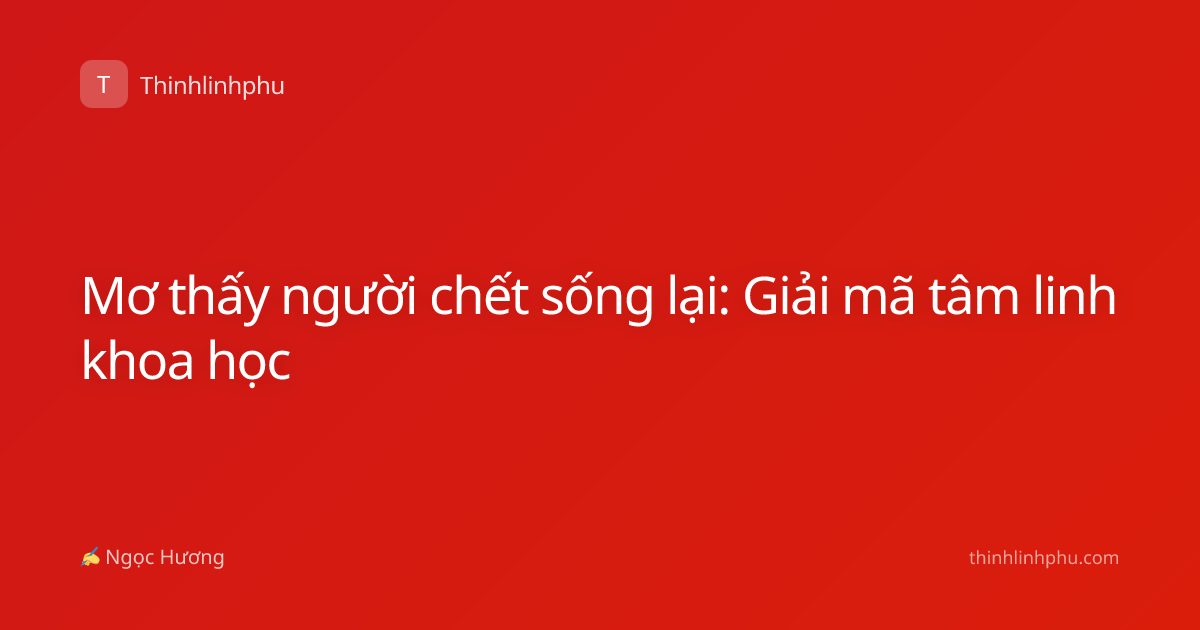 Mơ thấy người chết sống lại: Giải mã tâm linh khoa học