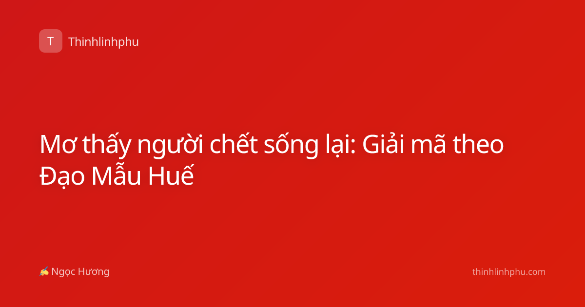 Mơ thấy người chết sống lại: Giải mã theo Đạo Mẫu Huế