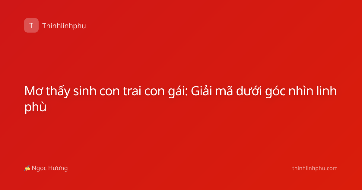 Mơ thấy sinh con trai con gái: Giải mã dưới góc nhìn linh phù