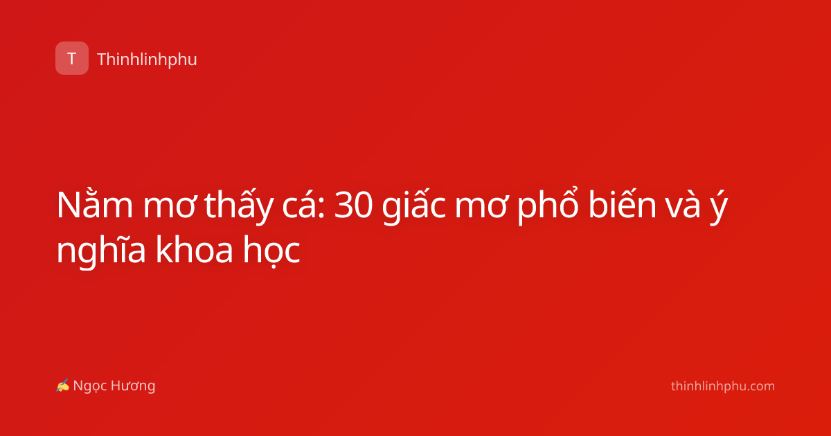 Nằm mơ thấy cá: 30 giấc mơ phổ biến và ý nghĩa khoa học