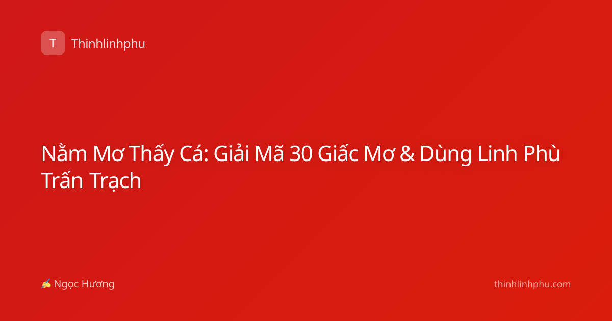 Nằm Mơ Thấy Cá: Giải Mã 30 Giấc Mơ & Dùng Linh Phù Trấn Trạch