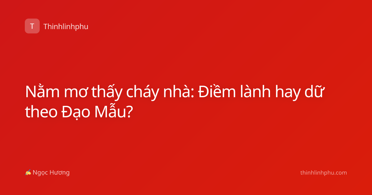 Nằm mơ thấy cháy nhà: Điềm lành hay dữ theo Đạo Mẫu?