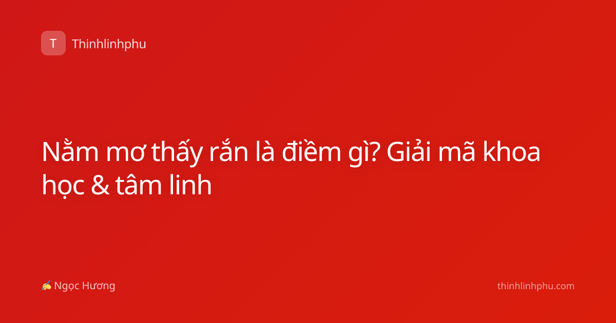 Nằm mơ thấy rắn là điềm gì? Giải mã khoa học & tâm linh