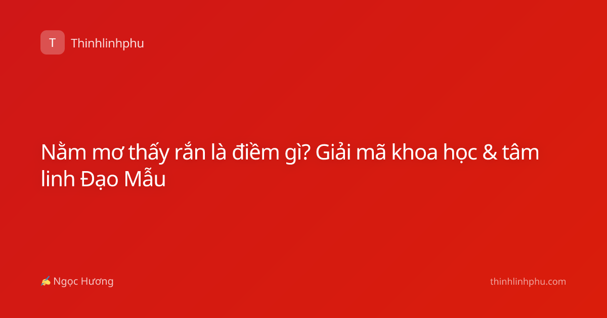 Nằm mơ thấy rắn là điềm gì? Giải mã khoa học & tâm linh Đạo Mẫu
