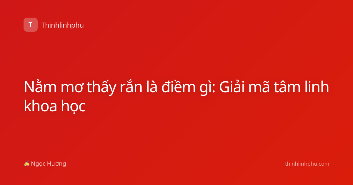 Nằm mơ thấy rắn là điềm gì: Giải mã tâm linh khoa học