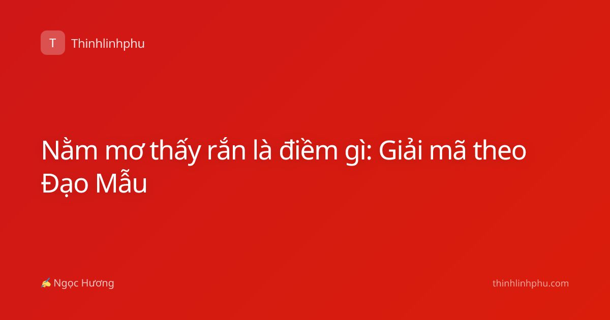 Nằm mơ thấy rắn là điềm gì: Giải mã theo Đạo Mẫu