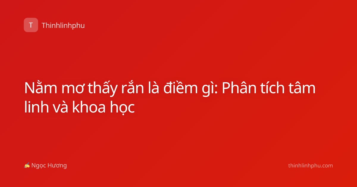 Nằm mơ thấy rắn là điềm gì: Phân tích tâm linh và khoa học