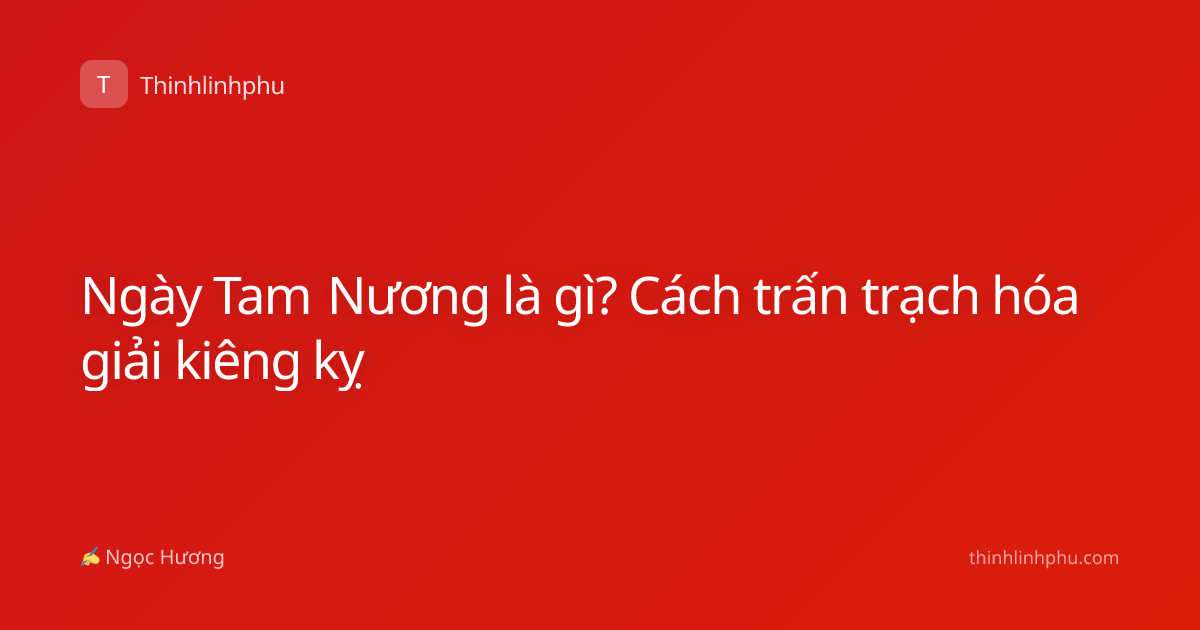 Ngày Tam Nương là gì? Cách trấn trạch hóa giải kiêng kỵ