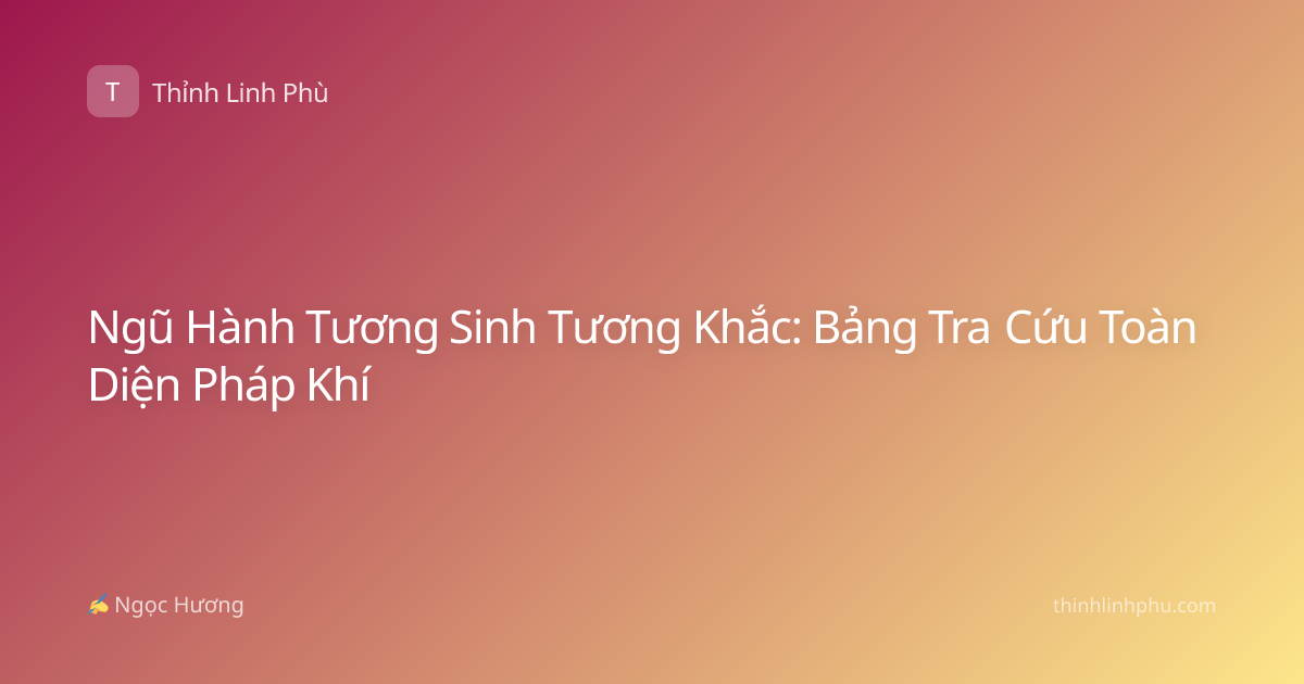 Ngũ Hành Tương Sinh Tương Khắc: Bảng Tra Cứu Toàn Diện Pháp Khí