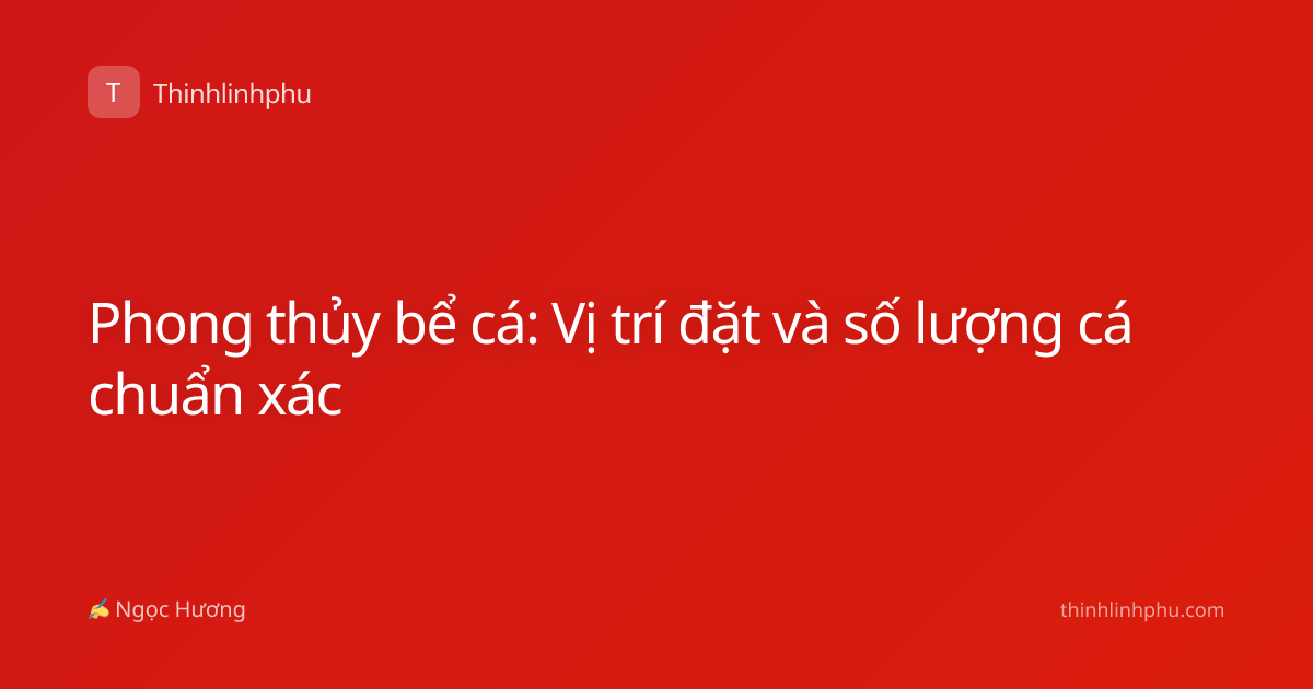 Phong thủy bể cá: Vị trí đặt và số lượng cá chuẩn xác