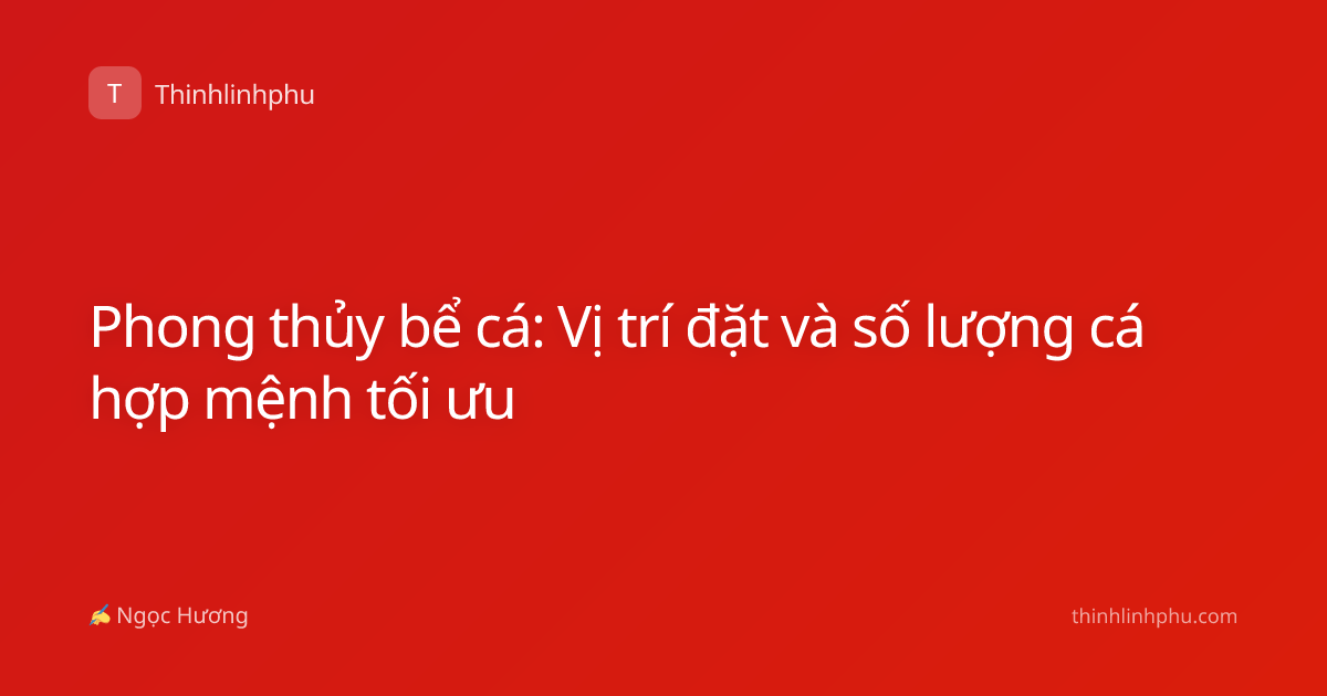 Phong thủy bể cá: Vị trí đặt và số lượng cá hợp mệnh tối ưu