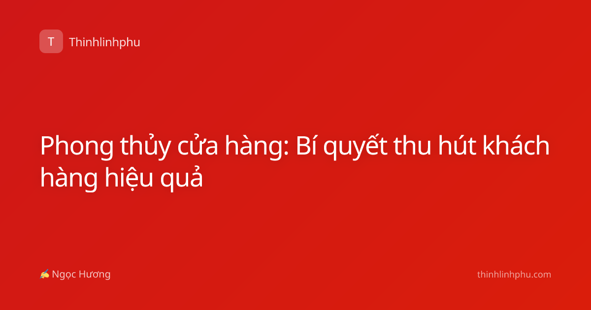 Phong thủy cửa hàng: Bí quyết thu hút khách hàng hiệu quả