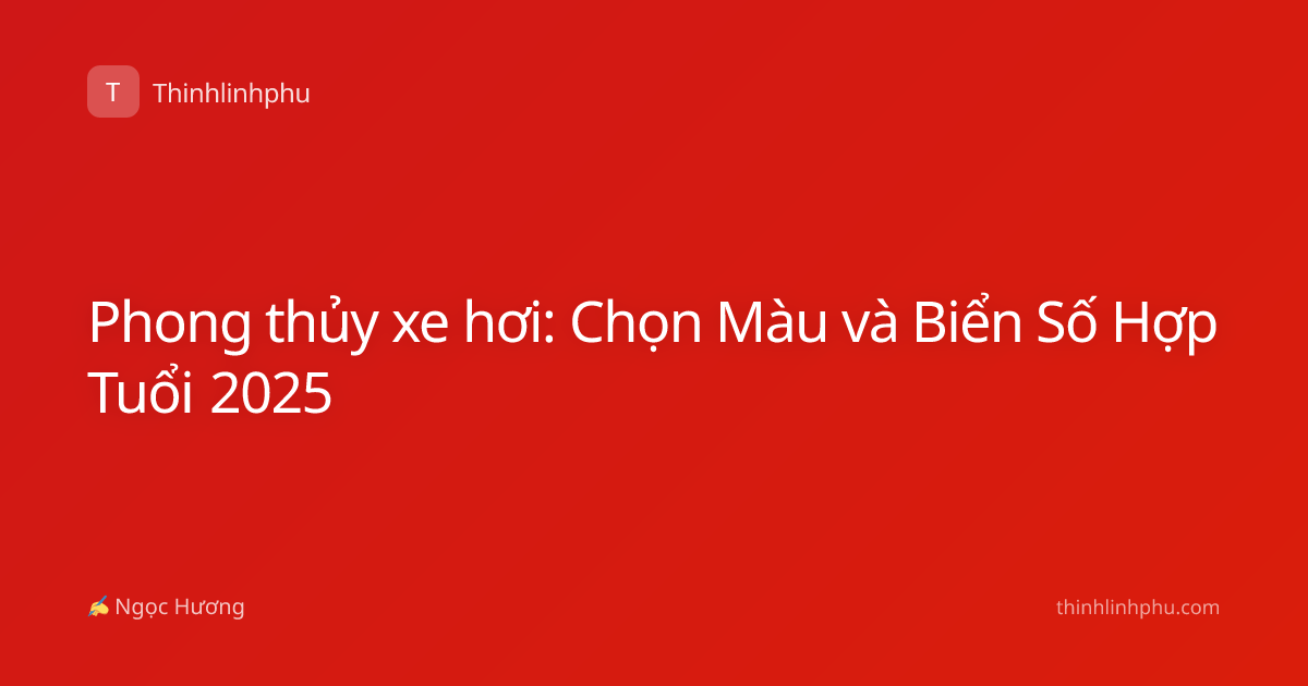 Phong thủy xe hơi: Chọn Màu và Biển Số Hợp Tuổi 2025