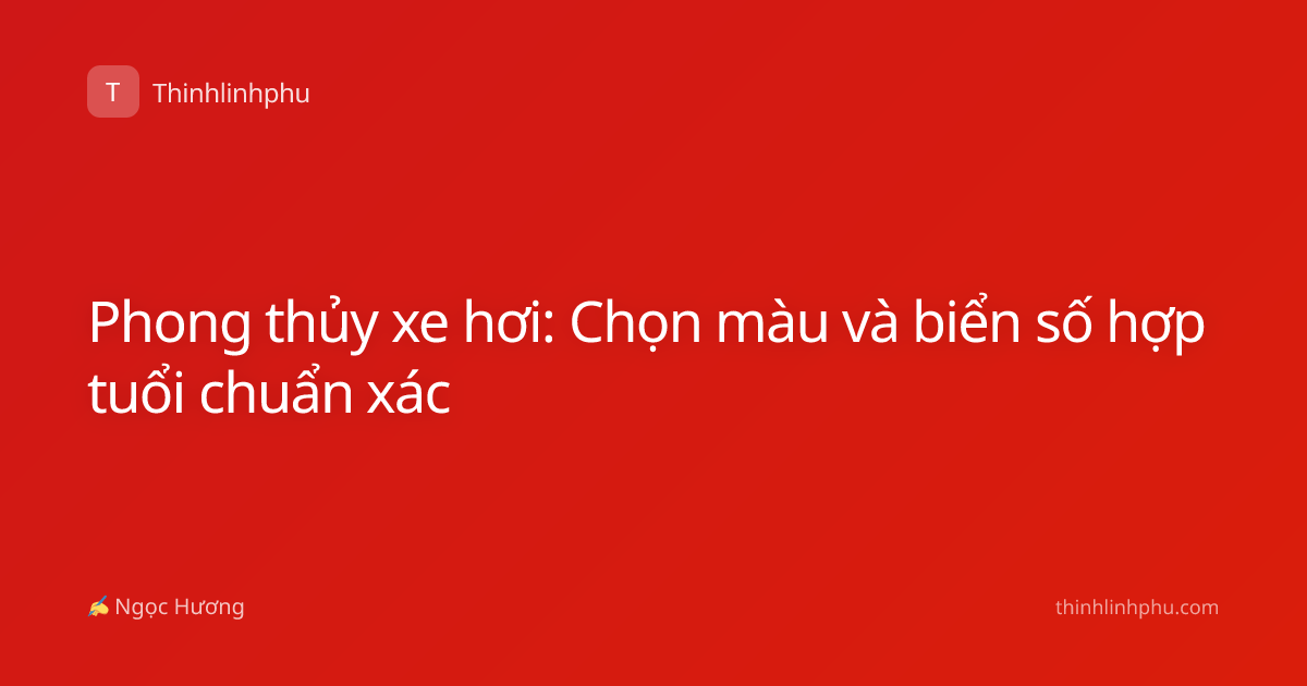 Phong thủy xe hơi: Chọn màu và biển số hợp tuổi chuẩn xác