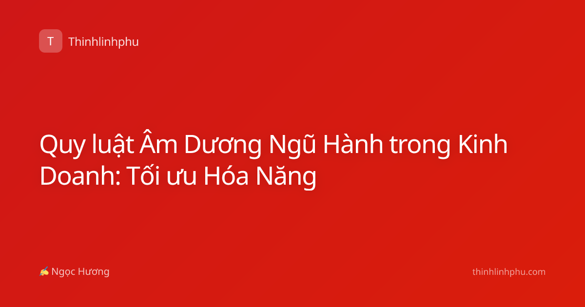 Quy luật Âm Dương Ngũ Hành trong Kinh Doanh: Tối ưu Hóa Năng