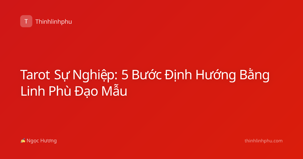 Tarot Sự Nghiệp: 5 Bước Định Hướng Bằng Linh Phù Đạo Mẫu