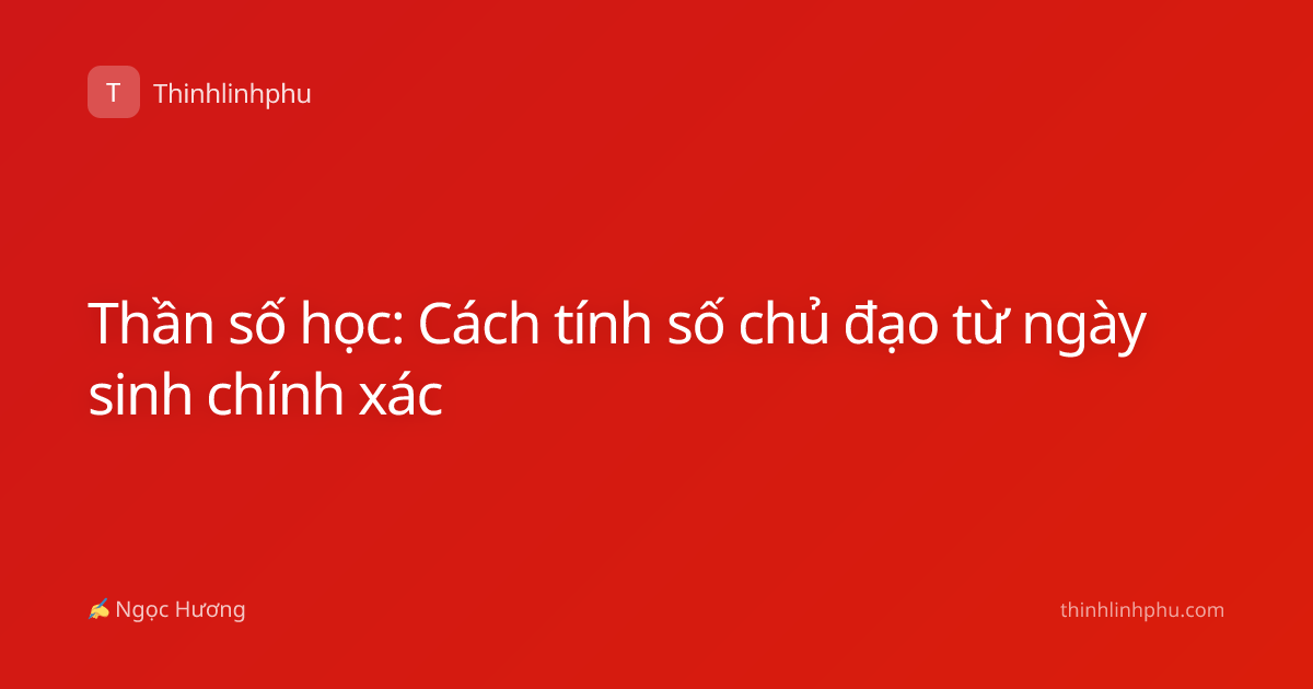 Thần số học: Cách tính số chủ đạo từ ngày sinh chính xác