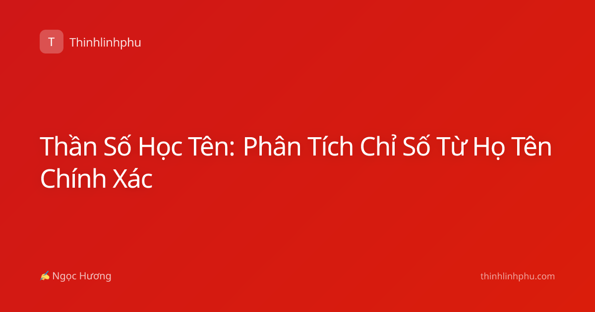 Thần Số Học Tên: Phân Tích Chỉ Số Từ Họ Tên Chính Xác