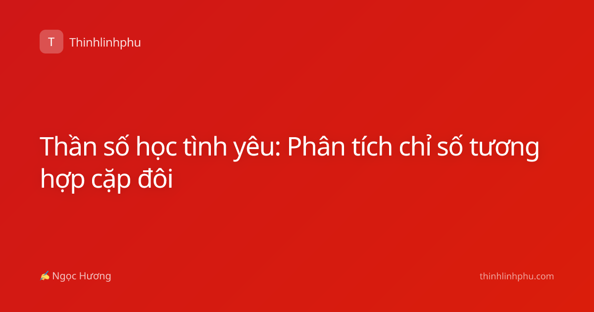 Thần số học tình yêu: Phân tích chỉ số tương hợp cặp đôi