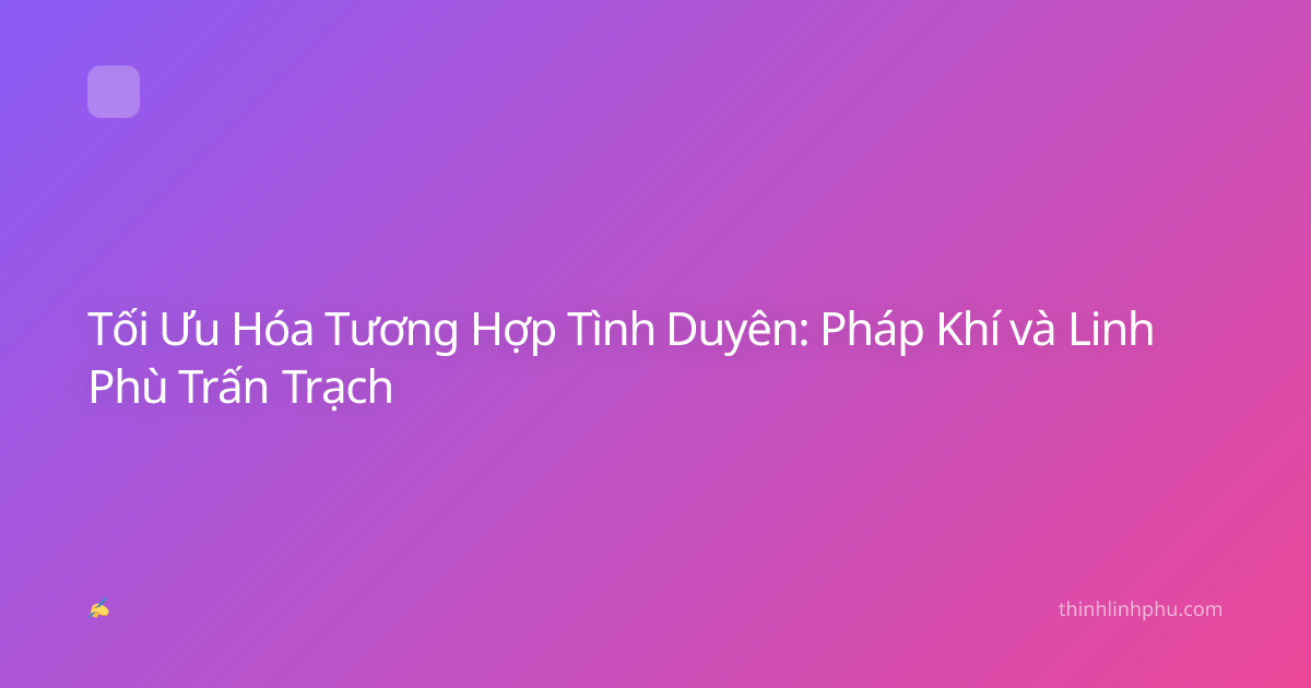 Tối Ưu Hóa Tương Hợp Tình Duyên: Pháp Khí và Linh Phù Trấn Trạch