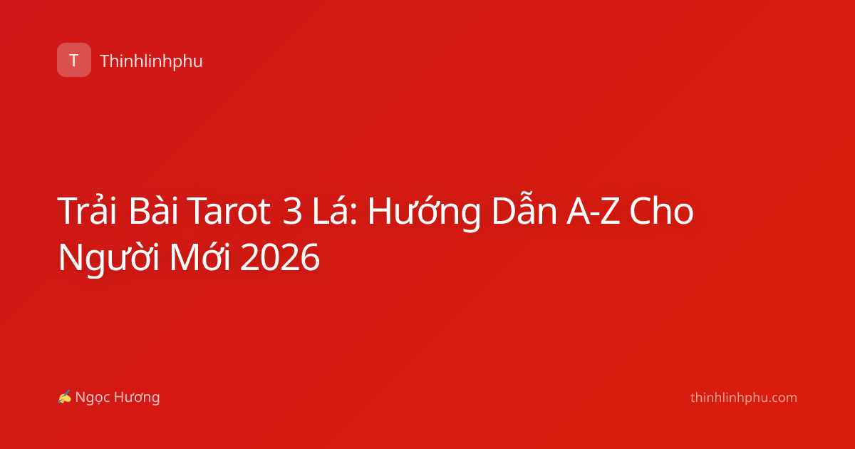 Trải Bài Tarot 3 Lá: Hướng Dẫn A-Z Cho Người Mới 2026