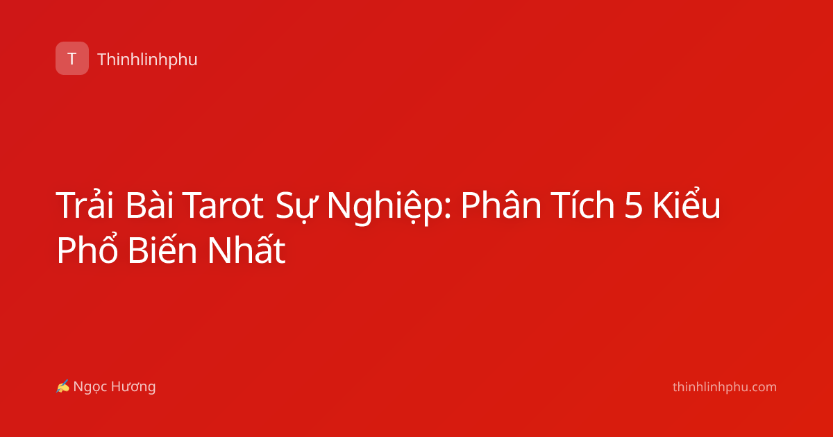 Trải Bài Tarot Sự Nghiệp: Phân Tích 5 Kiểu Phổ Biến Nhất
