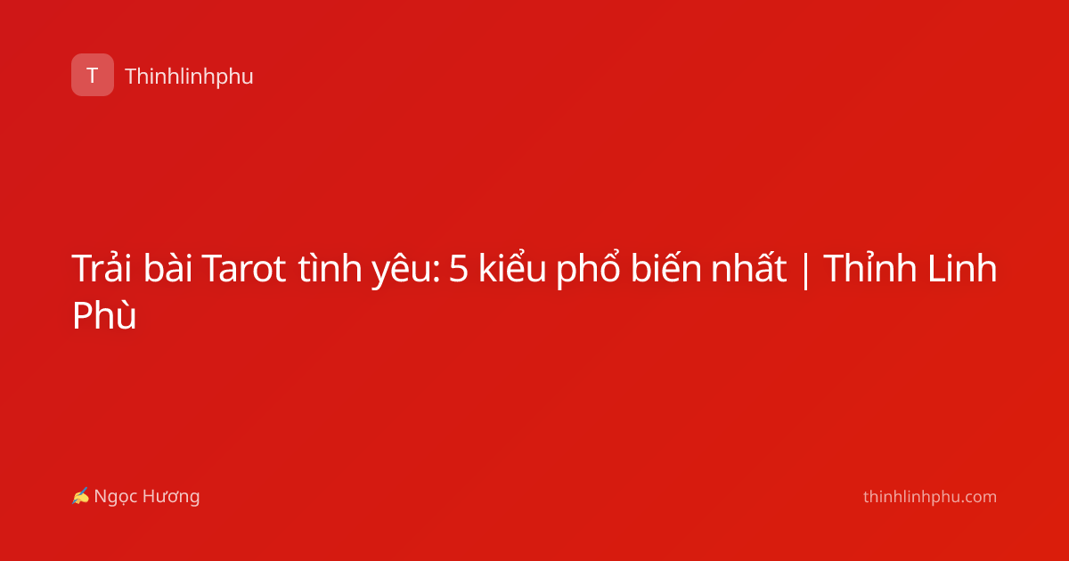 Trải bài Tarot tình yêu: 5 kiểu phổ biến nhất | Thỉnh Linh Phù