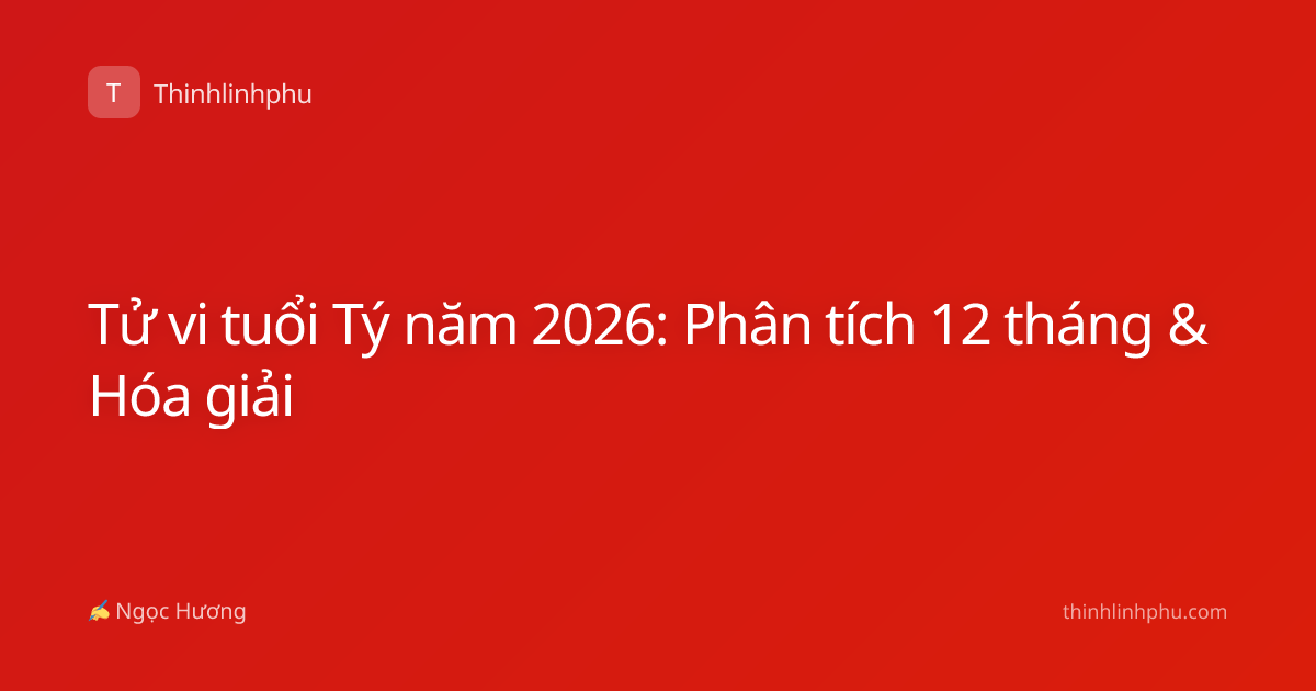 Tử vi tuổi Tý năm 2026: Phân tích 12 tháng & Hóa giải
