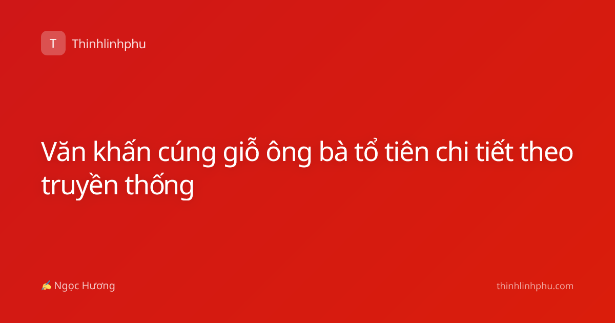 Văn khấn cúng giỗ ông bà tổ tiên chi tiết theo truyền thống