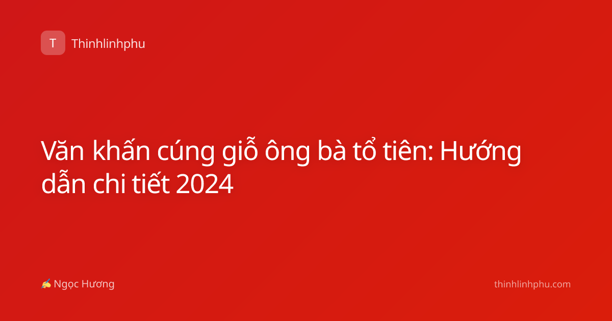 Văn khấn cúng giỗ ông bà tổ tiên: Hướng dẫn chi tiết 2024